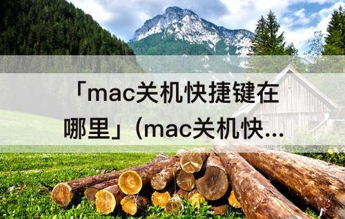 「mac关机快捷键在哪里」(mac关机快捷键在哪里 m1)