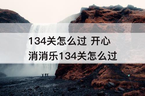 134关怎么过 开心消消乐134关怎么过
