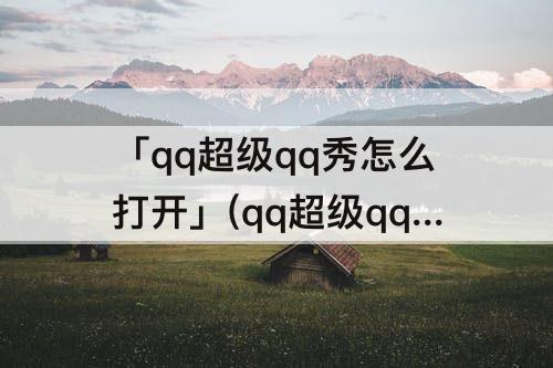 「qq超级qq秀怎么打开」(qq超级qq秀怎么打开里的小窝)