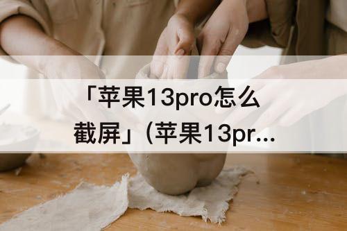 「苹果13pro怎么截屏」(苹果13pro怎么截屏幕截图)