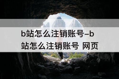 b站怎么注销账号-b站怎么注销账号 网页