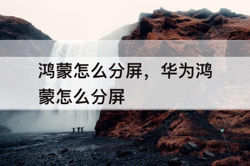 鸿蒙怎么分屏，华为鸿蒙怎么分屏