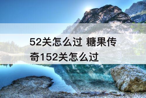 52关怎么过 糖果传奇152关怎么过