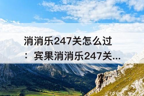 消消乐247关怎么过：宾果消消乐247关怎么过