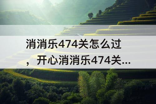 消消乐474关怎么过，开心消消乐474关怎么过三星