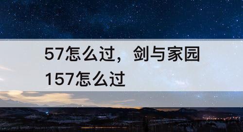 57怎么过，剑与家园157怎么过