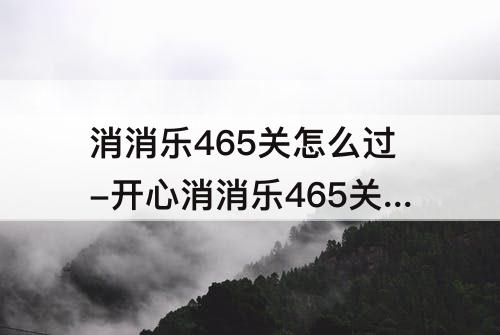 消消乐465关怎么过-开心消消乐465关怎么过