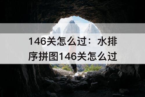 146关怎么过：水排序拼图146关怎么过