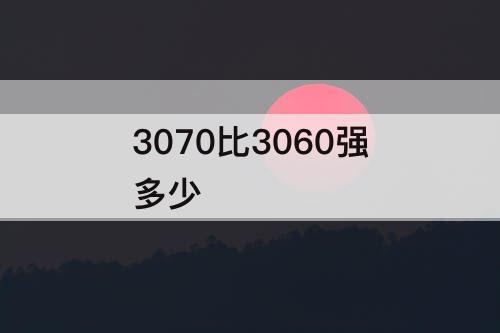 3070比3060强多少
