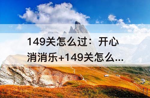 149关怎么过：开心消消乐+149关怎么过