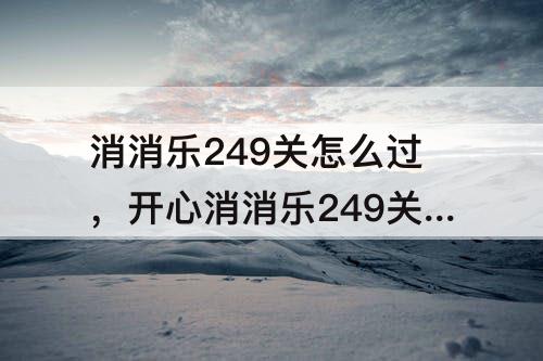 消消乐249关怎么过，开心消消乐249关怎么过