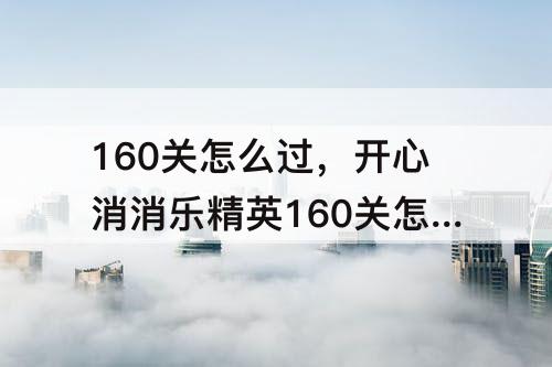 160关怎么过，开心消消乐精英160关怎么过关