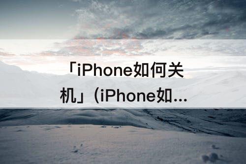 「iPhone如何关机」(iPhone如何关机?)