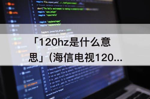 「120hz是什么意思」(海信电视120hz是什么意思)