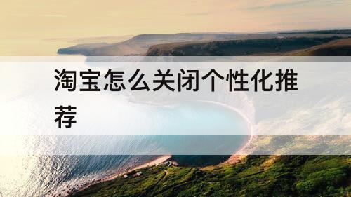 淘宝怎么关闭个性化推荐