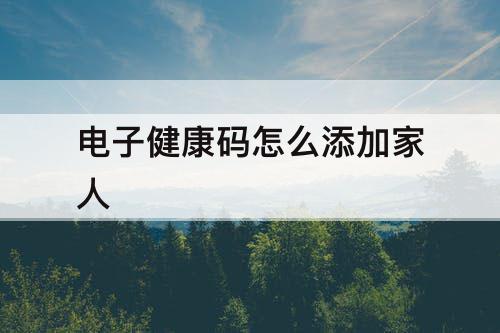 电子健康码怎么添加家人