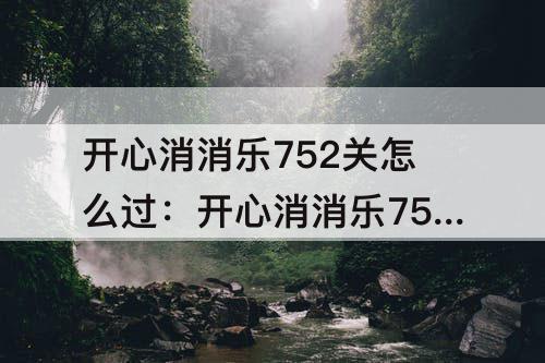 开心消消乐752关怎么过：开心消消乐752关怎么过?