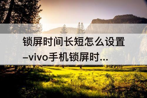 锁屏时间长短怎么设置-vivo手机锁屏时间长短怎么设置