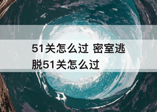 51关怎么过 密室逃脱51关怎么过