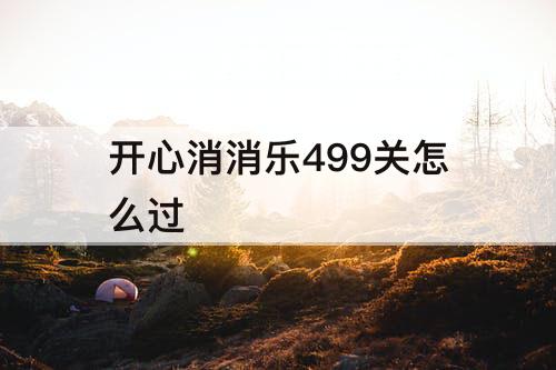 开心消消乐499关怎么过