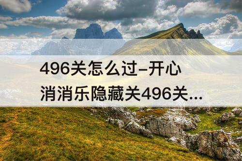 496关怎么过-开心消消乐隐藏关496关怎么过教程