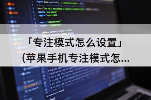 「专注模式怎么设置」(苹果手机专注模式怎么设置名字)