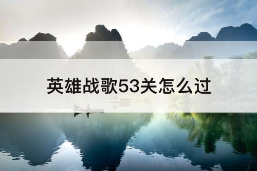 英雄战歌53关怎么过