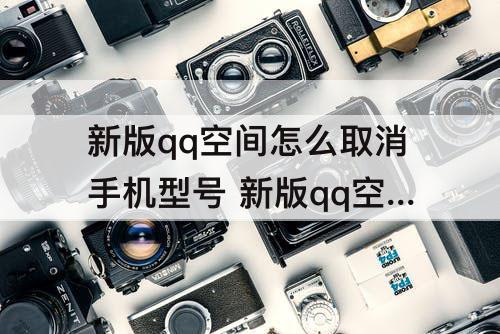 新版qq空间怎么取消手机型号 新版qq空间怎么取消手机型号2020