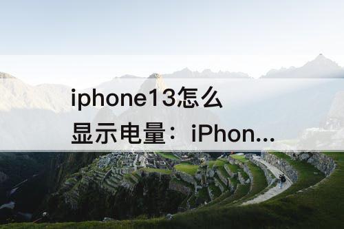 iphone13怎么显示电量：iPhone13怎么显示电量剩余