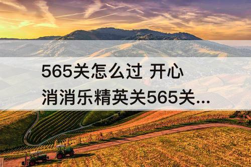 565关怎么过 开心消消乐精英关565关怎么过关