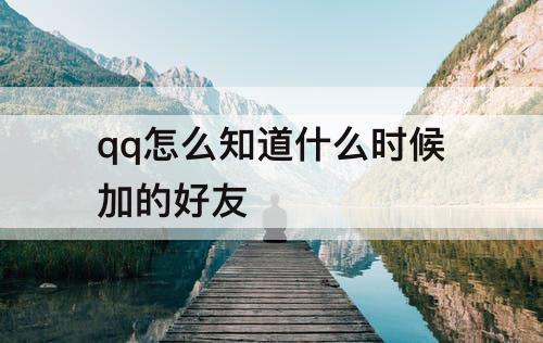 qq怎么知道什么时候加的好友