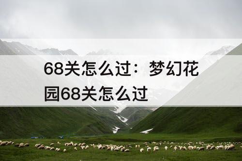68关怎么过：梦幻花园68关怎么过