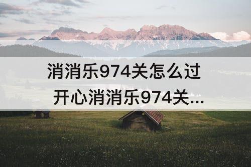 消消乐974关怎么过 开心消消乐974关怎么过