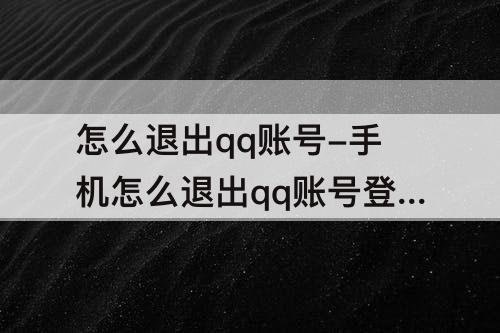 怎么退出qq账号-手机怎么退出qq账号登录
