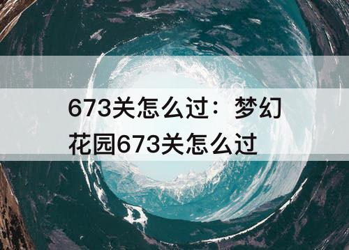 673关怎么过：梦幻花园673关怎么过