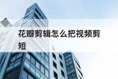 花瓣剪辑怎么把视频剪短