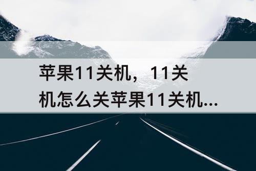 苹果11关机，11关机怎么关苹果11关机怎么关