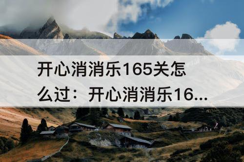 开心消消乐165关怎么过：开心消消乐165关怎么过图解法