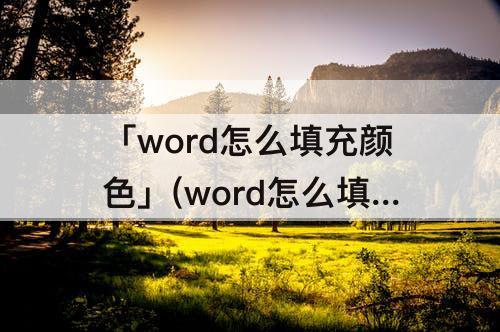 「word怎么填充颜色」(word怎么填充颜色背景)