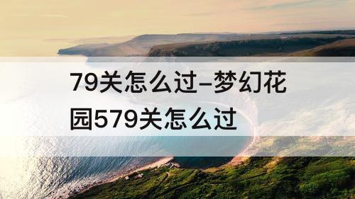 79关怎么过-梦幻花园579关怎么过