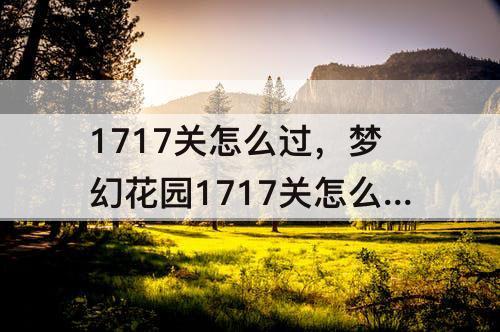 1717关怎么过，梦幻花园1717关怎么过