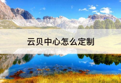 云贝中心怎么定制