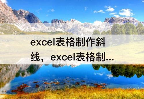 excel表格制作斜线，excel表格制作斜线后输入文字怎么变成斜行