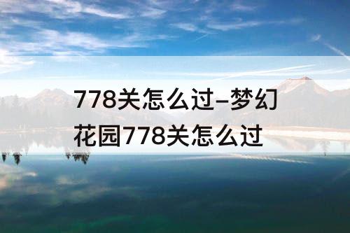 778关怎么过-梦幻花园778关怎么过