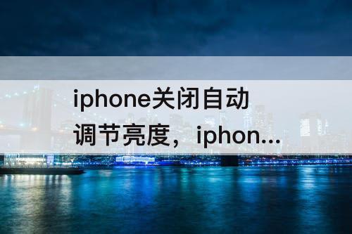 iphone关闭自动调节亮度，iphone关闭自动调节亮度会省电吗