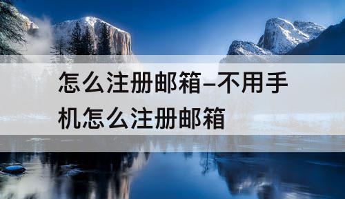 怎么注册邮箱-不用手机怎么注册邮箱