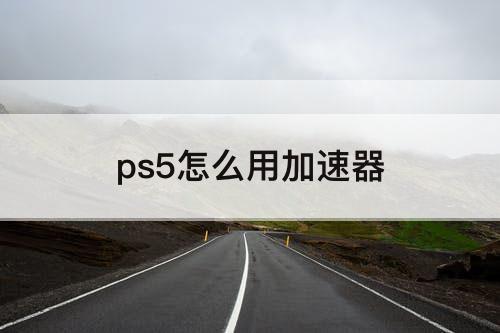 ps5怎么用加速器