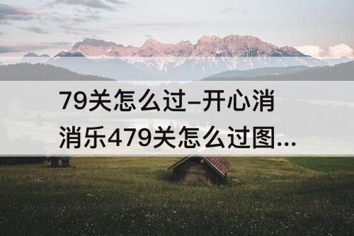 79关怎么过-开心消消乐479关怎么过图解