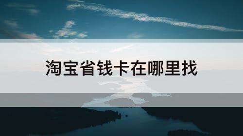 淘宝省钱卡在哪里找