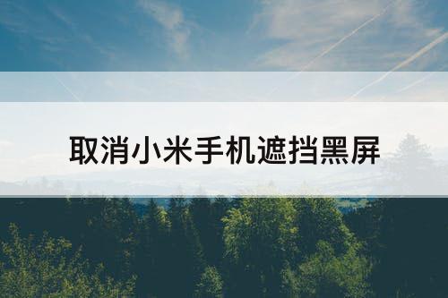 取消小米手机遮挡黑屏